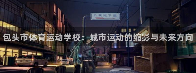 凯发官方正版app娱乐平台：包头市体育运动学校：城市