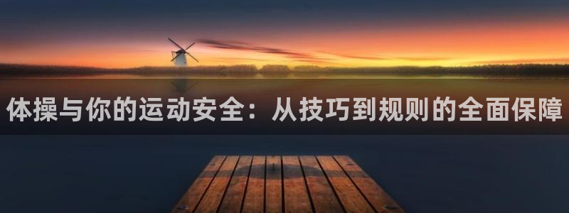 凯发官网下载平台注册要钱吗安全吗：体操与你的运动安全