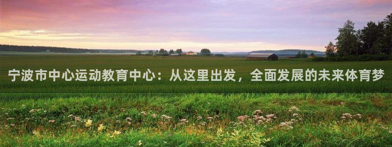 凯发官网下载平台：宁波市中心运动教育中心：从这里出发