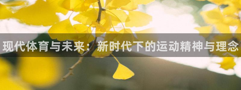 凯发官网下载平台注册要钱吗：现代体育与未来：新时代下