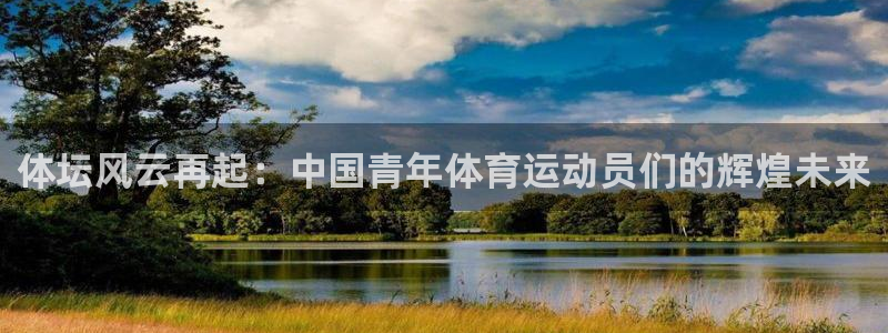 凯发官网下载平台注册流程图：体坛风云再起：中国青年体育运动员