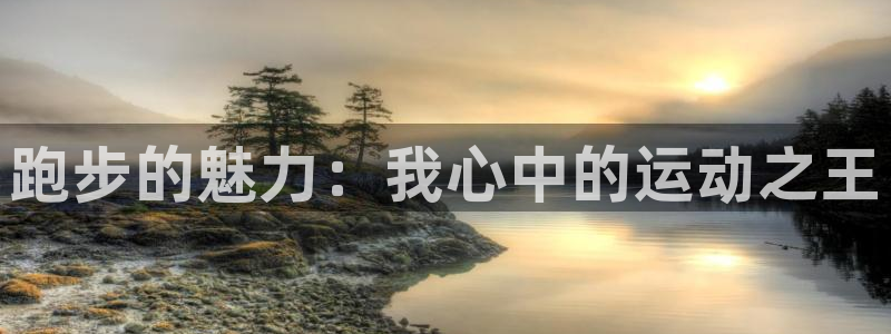 凯发官方正版app官网：跑步的魅力：我心中的运动之王