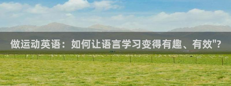 凯发官网下载平台注册要钱吗：做运动英语：如何让语言学