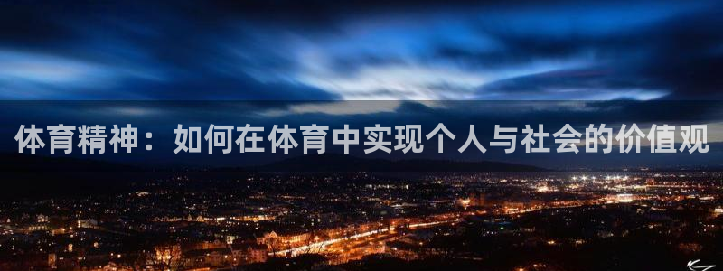 凯发官方集团官网：体育精神：如何在体育中实现个人与社会的价值