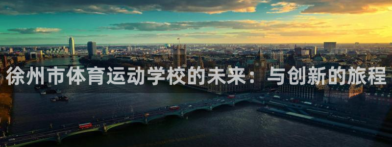 凯发官网下载平台是正规平台吗知乎：徐州市体育运动学校