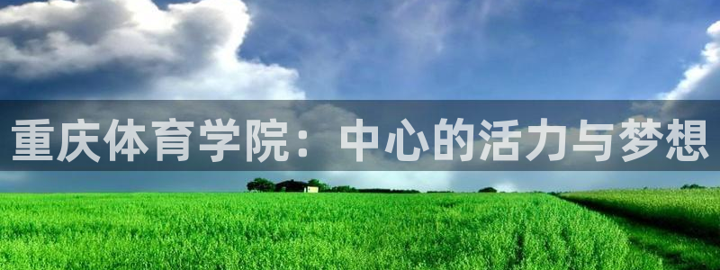 凯发官网下载平台注册要钱吗是真的吗：重庆体育学院：中