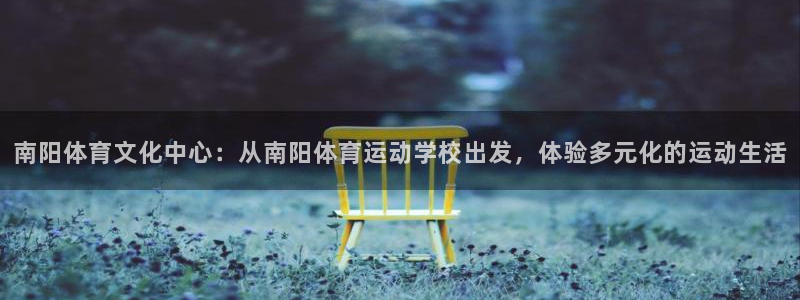 凯发官网下载:南阳体育文化中心:从南阳体育运动学校出发,体验